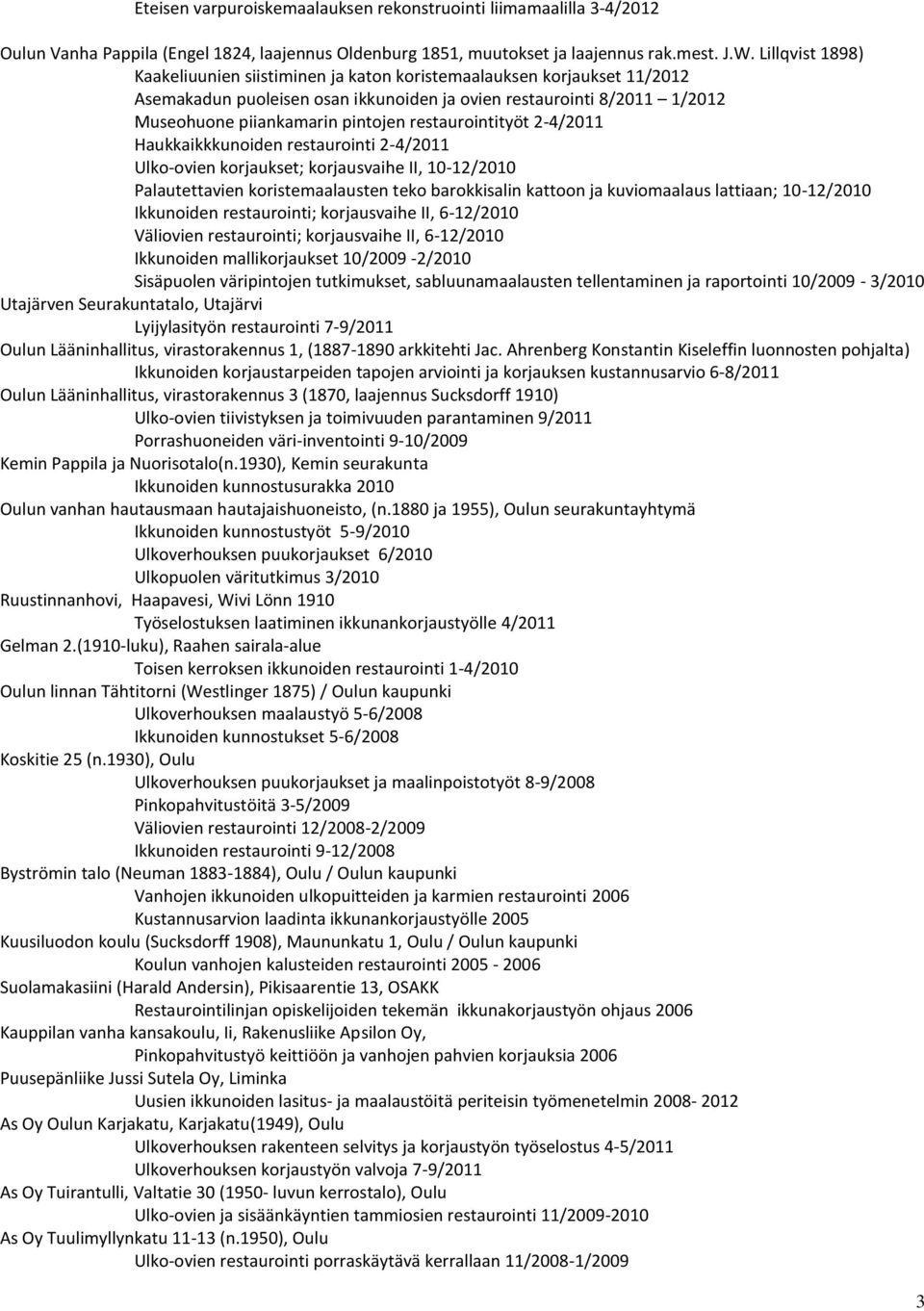 restaurointityöt 2-4/2011 Haukkaikkkunoiden restaurointi 2-4/2011 Ulko-ovien korjaukset; korjausvaihe II, 10-12/2010 Palautettavien koristemaalausten teko barokkisalin kattoon ja kuviomaalaus