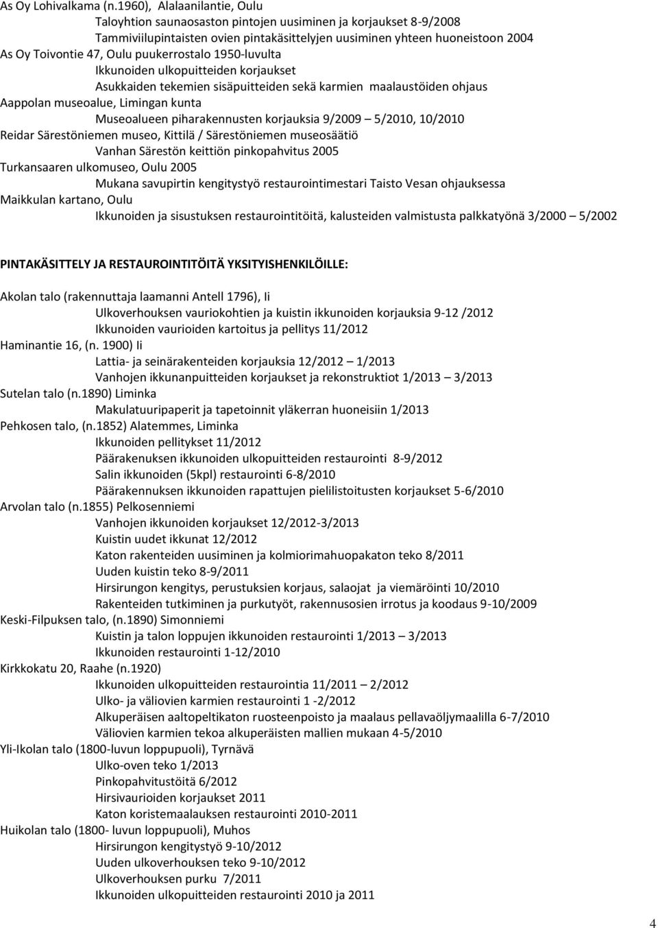 puukerrostalo 1950-luvulta Ikkunoiden ulkopuitteiden korjaukset Asukkaiden tekemien sisäpuitteiden sekä karmien maalaustöiden ohjaus Aappolan museoalue, Limingan kunta Museoalueen piharakennusten