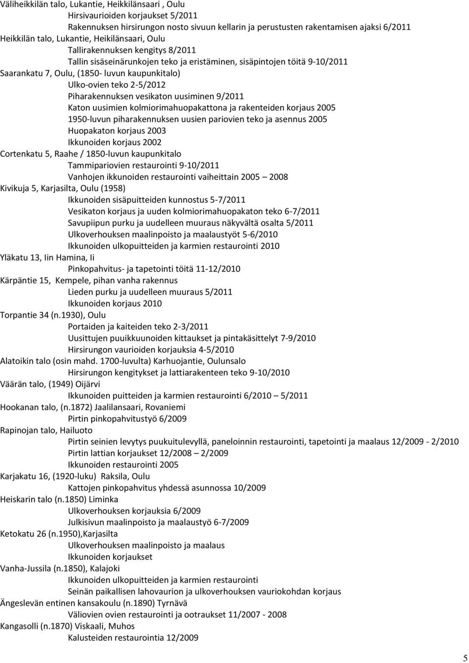 Piharakennuksen vesikaton uusiminen 9/2011 Katon uusimien kolmiorimahuopakattona ja rakenteiden korjaus 2005 1950-luvun piharakennuksen uusien pariovien teko ja asennus 2005 Huopakaton korjaus 2003