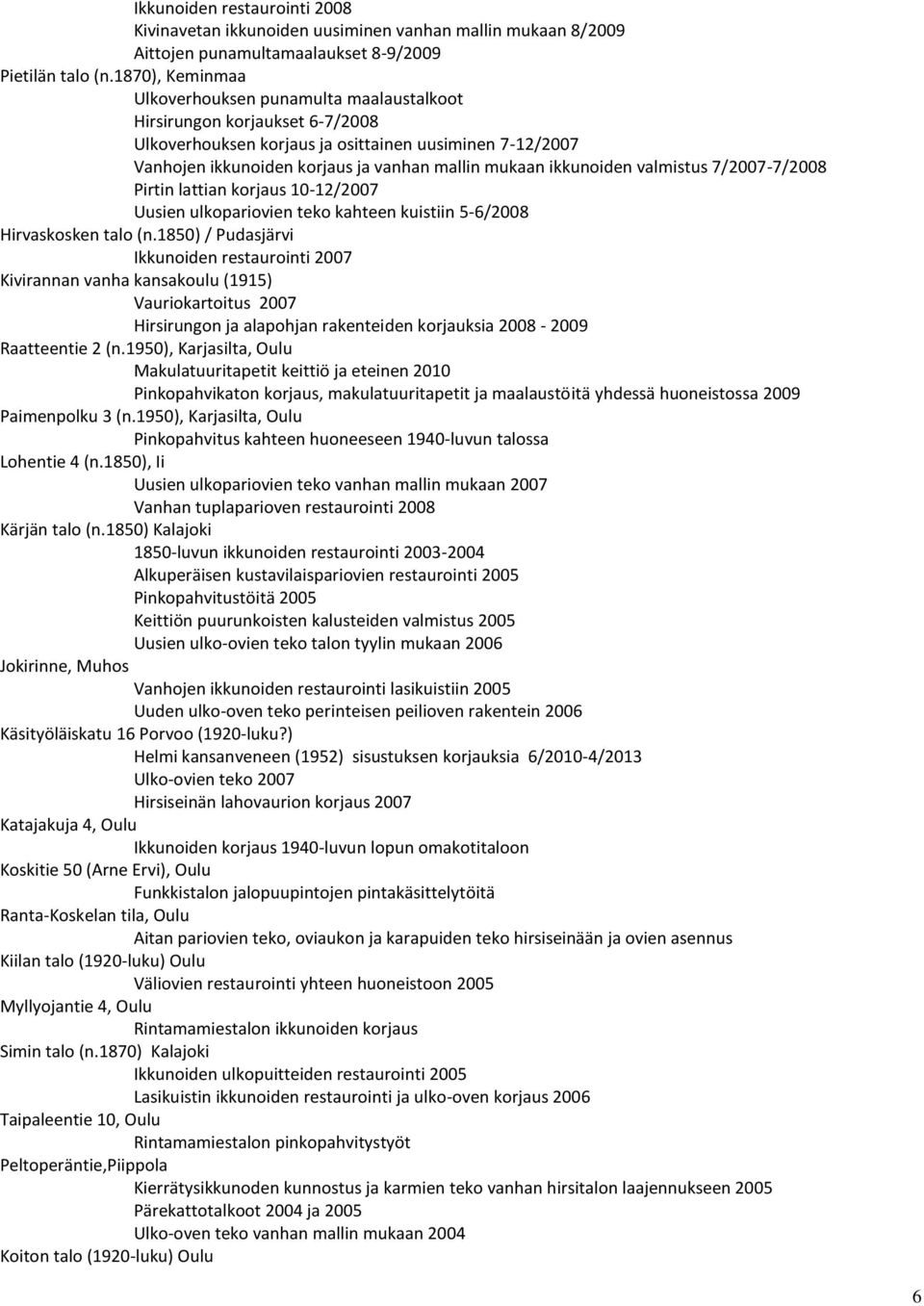 ikkunoiden valmistus 7/2007-7/2008 Pirtin lattian korjaus 10-12/2007 Uusien ulkopariovien teko kahteen kuistiin 5-6/2008 Hirvaskosken talo (n.