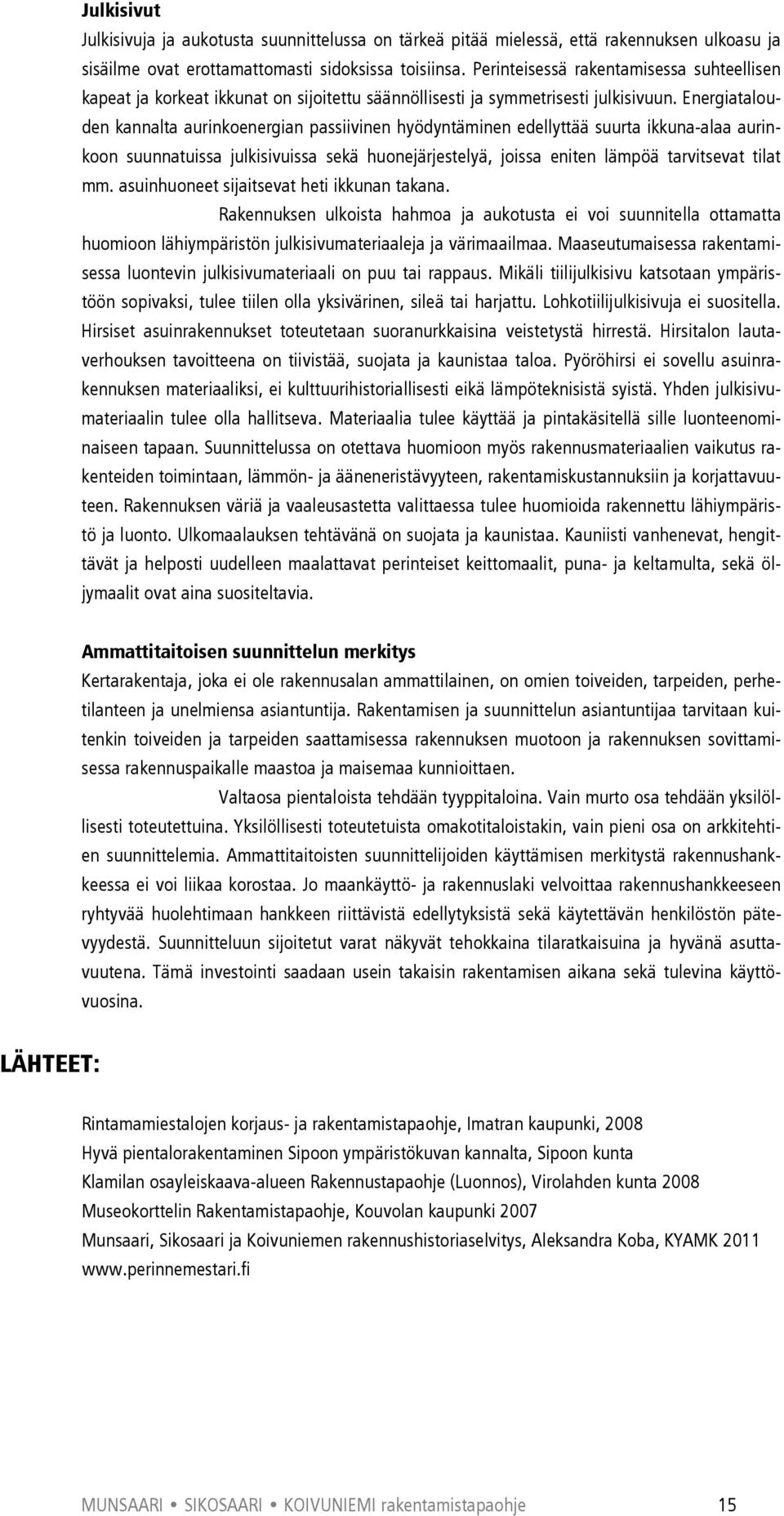 Energiatalouden kannalta aurinkoenergian passiivinen hyödyntäminen edellyttää suurta ikkuna-alaa aurinkoon suunnatuissa julkisivuissa sekä huonejärjestelyä, joissa eniten lämpöä tarvitsevat tilat mm.