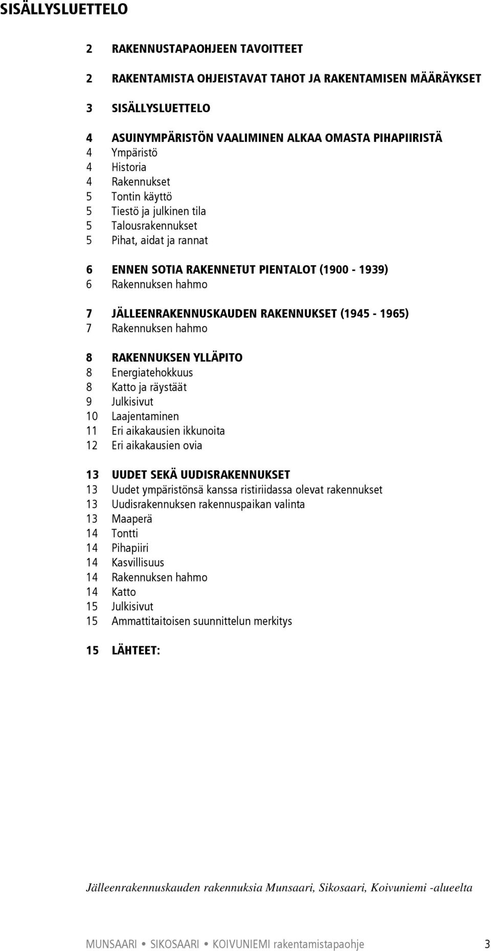 JÄLLEENRAKENNUSKAUDEN RAKENNUKSET (1945-1965) 7 Rakennuksen hahmo 8 RAKENNUKSEN YLLÄPITO 8 Energiatehokkuus 8 Katto ja räystäät 9 Julkisivut 10 Laajentaminen 11 Eri aikakausien ikkunoita 12 Eri