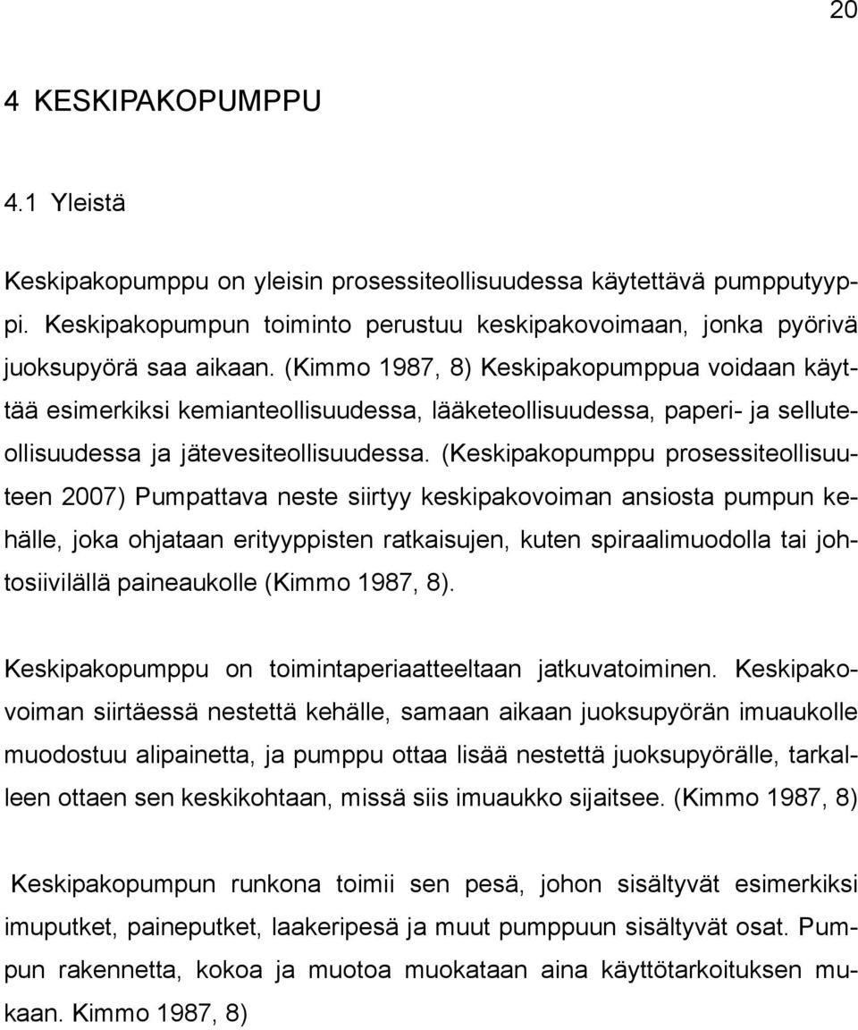 (Keskipakopumppu prosessiteollisuuteen 2007) Pumpattava neste siirtyy keskipakovoiman ansiosta pumpun kehälle, joka ohjataan erityyppisten ratkaisujen, kuten spiraalimuodolla tai johtosiivilällä