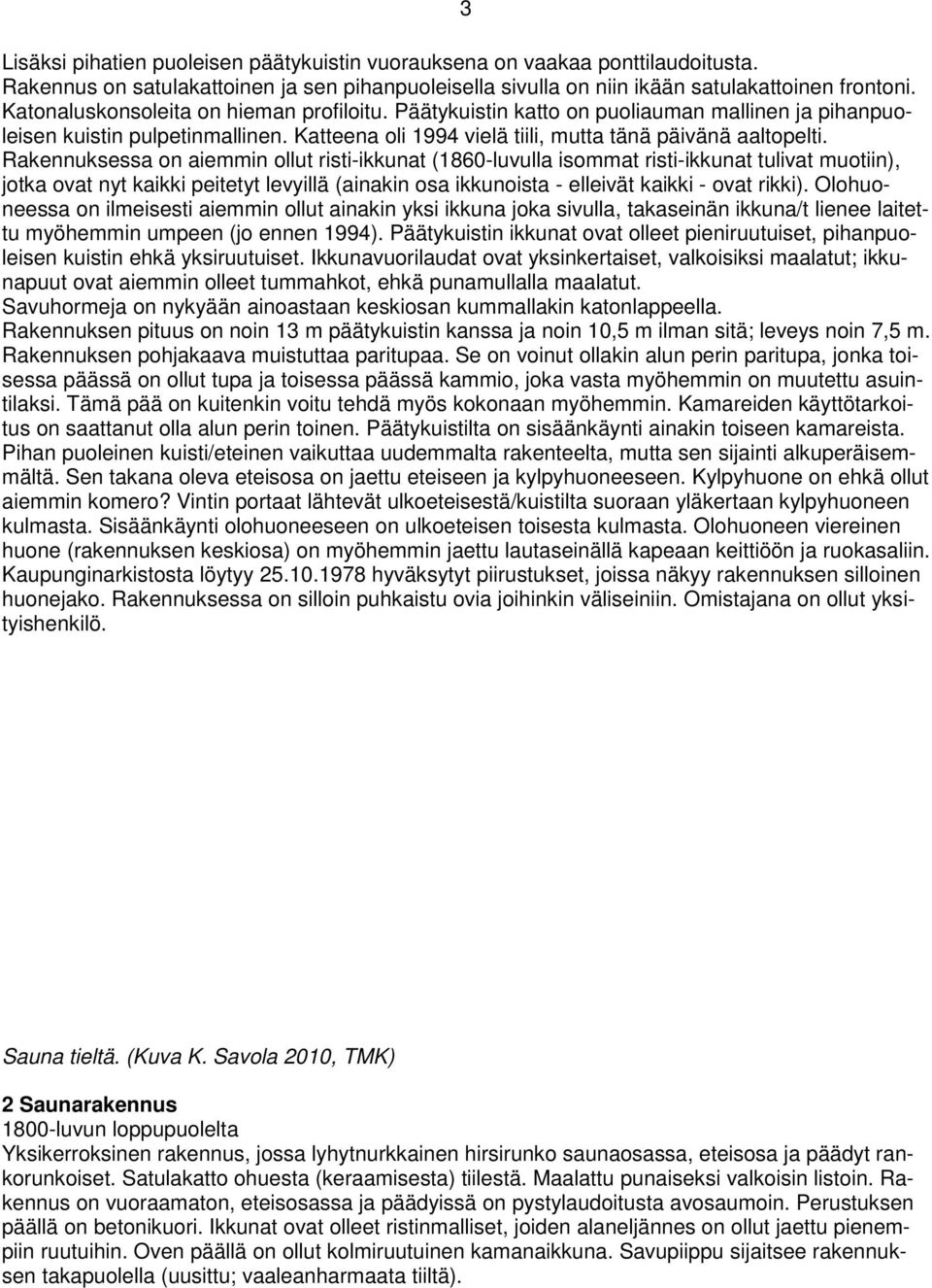 Rakennuksessa on aiemmin ollut risti-ikkunat (1860-luvulla isommat risti-ikkunat tulivat muotiin), jotka ovat nyt kaikki peitetyt levyillä (ainakin osa ikkunoista - elleivät kaikki - ovat rikki).