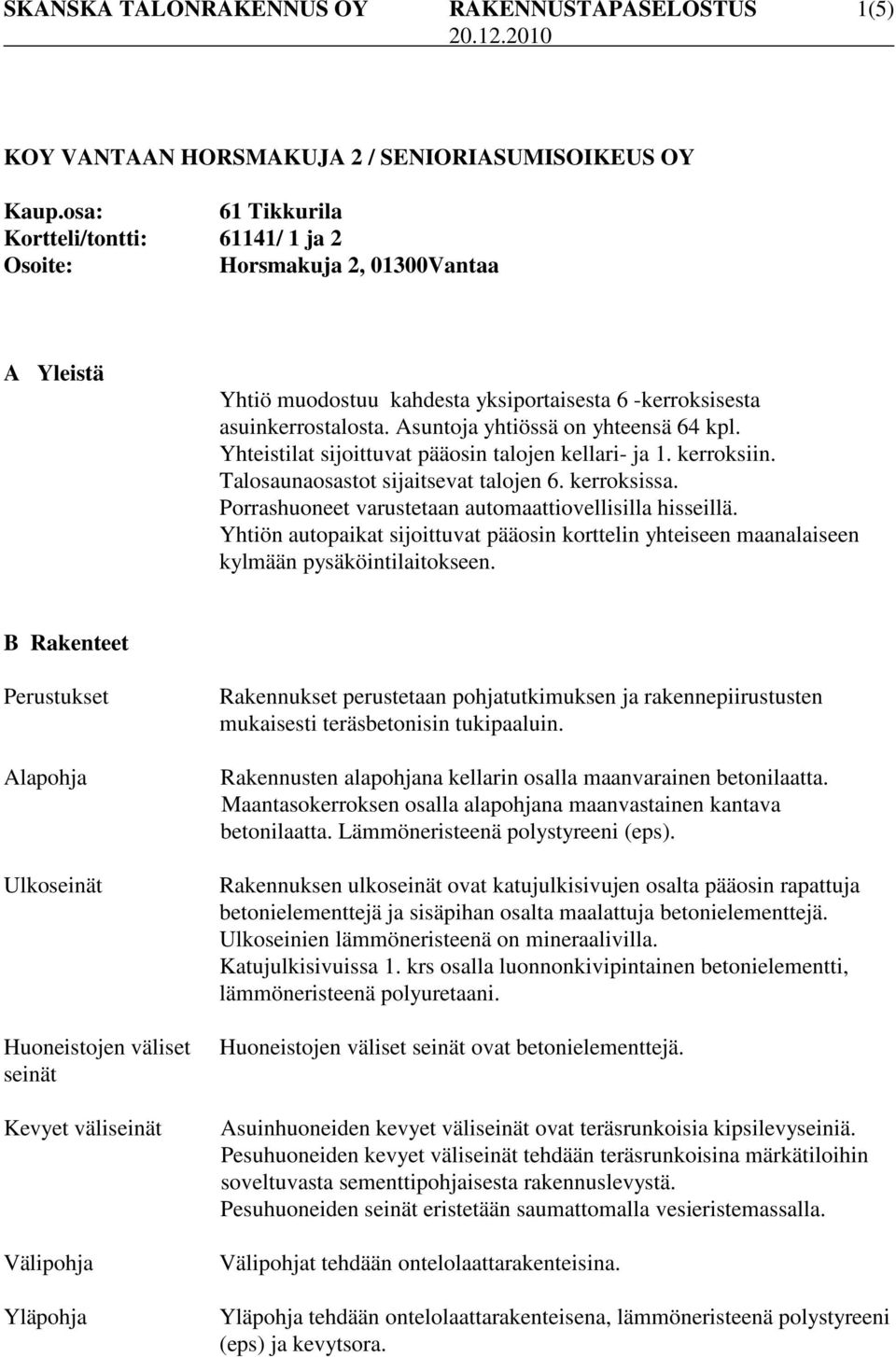 suntoja yhtiössä on yhteensä 64 kpl. Yhteistilat sijoittuvat pääosin talojen kellari- ja 1. kerroksiin. Talosaunaosastot sijaitsevat talojen 6. kerroksissa.