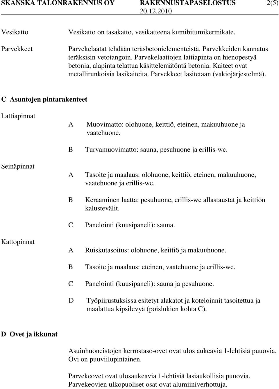 Parvekkeet lasitetaan (vakiojärjestelmä). C suntojen pintarakenteet Lattiapinnat Seinäpinnat Kattopinnat C C D Muovimatto: olohuone, keittiö, eteinen, makuuhuone ja vaatehuone.