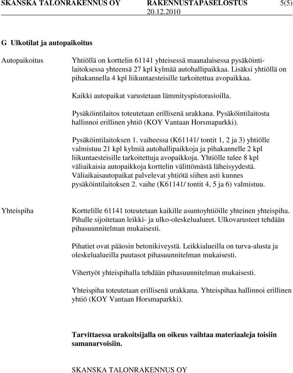 Pysäköintilaitos toteutetaan erillisenä urakkana. Pysäköintilaitosta hallinnoi erillinen yhtiö (KOY Vantaan Horsmaparkki). Pysäköintilaitoksen 1.