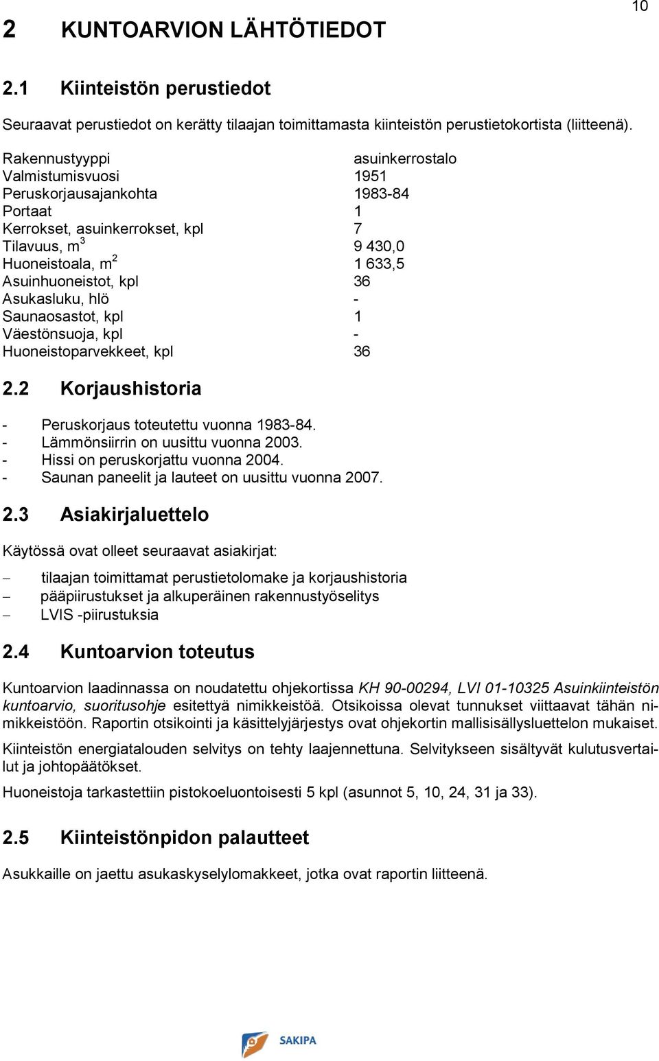 Asukasluku, hlö - Saunaosastot, kpl 1 Väestönsuoja, kpl - Huoneistoparvekkeet, kpl 36 2.2 Korjaushistoria - Peruskorjaus toteutettu vuonna 1983-84. - Lämmönsiirrin on uusittu vuonna 2003.