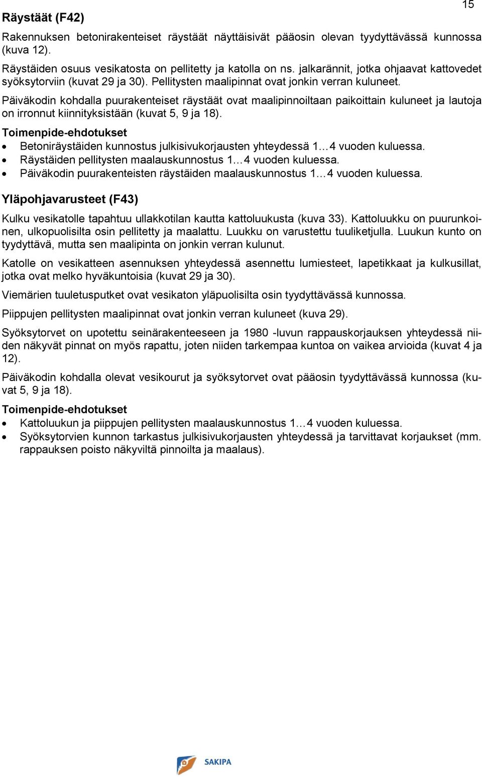 Päiväkodin kohdalla puurakenteiset räystäät ovat maalipinnoiltaan paikoittain kuluneet ja lautoja on irronnut kiinnityksistään (kuvat 5, 9 ja 18).