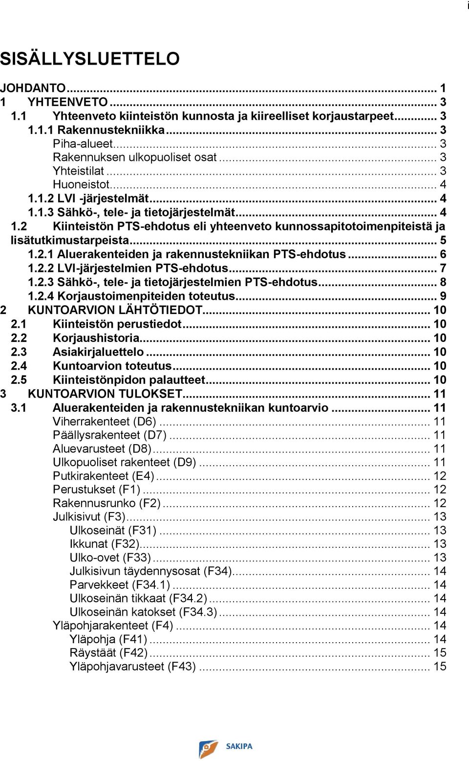 .. 5 1.2.1 Aluerakenteiden ja rakennustekniikan PTS-ehdotus... 6 1.2.2 LVI-järjestelmien PTS-ehdotus... 7 1.2.3 Sähkö-, tele- ja tietojärjestelmien PTS-ehdotus... 8 1.2.4 Korjaustoimenpiteiden toteutus.