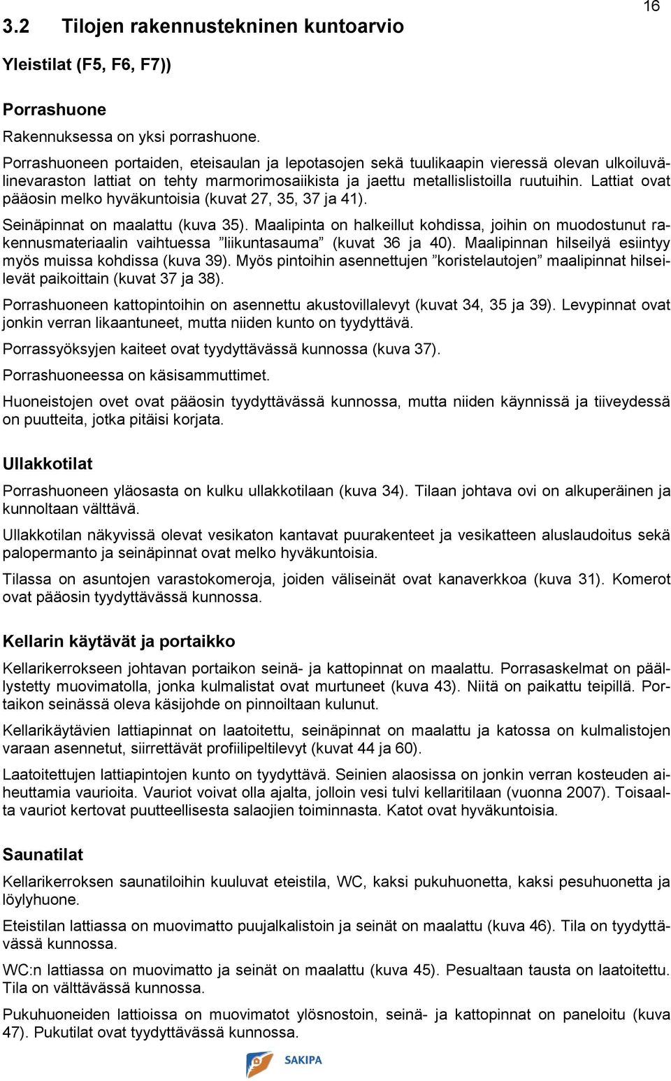 Lattiat ovat pääosin melko hyväkuntoisia (kuvat 27, 35, 37 ja 41). Seinäpinnat on maalattu (kuva 35).