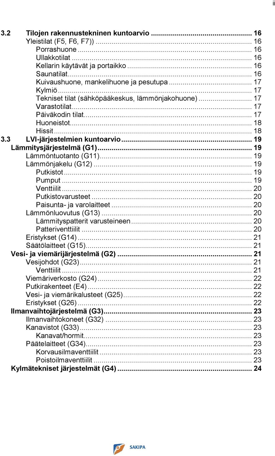 3 LVI-järjestelmien kuntoarvio... 19 Lämmitysjärjestelmä (G1)... 19 Lämmöntuotanto (G11)... 19 Lämmönjakelu (G12)... 19 Putkistot... 19 Pumput... 19 Venttiilit... 20 Putkistovarusteet.