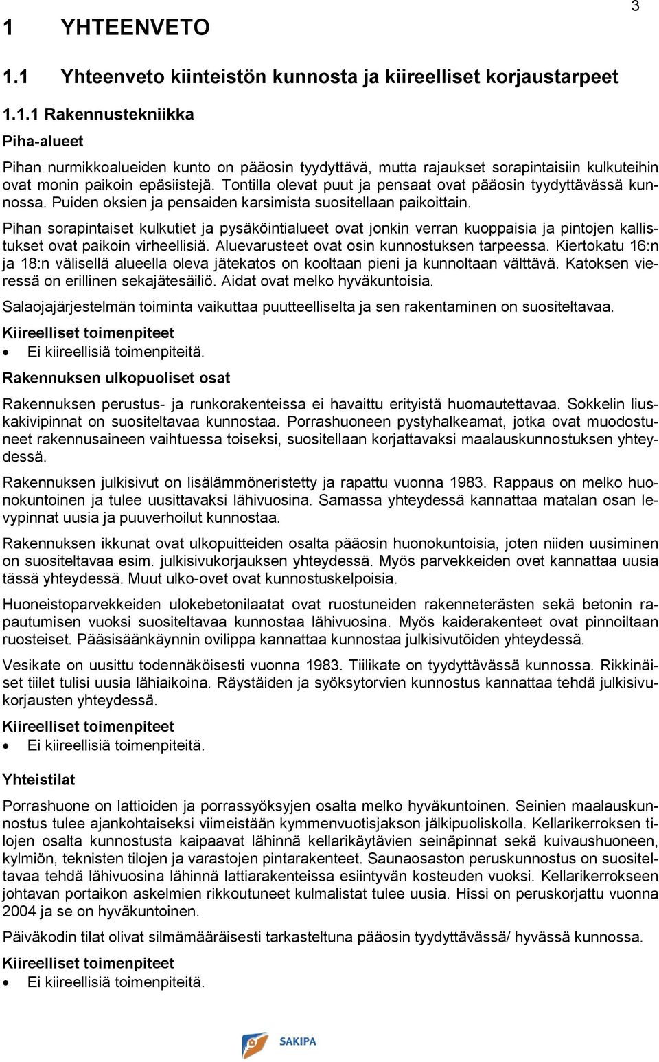 Pihan sorapintaiset kulkutiet ja pysäköintialueet ovat jonkin verran kuoppaisia ja pintojen kallistukset ovat paikoin virheellisiä. Aluevarusteet ovat osin kunnostuksen tarpeessa.