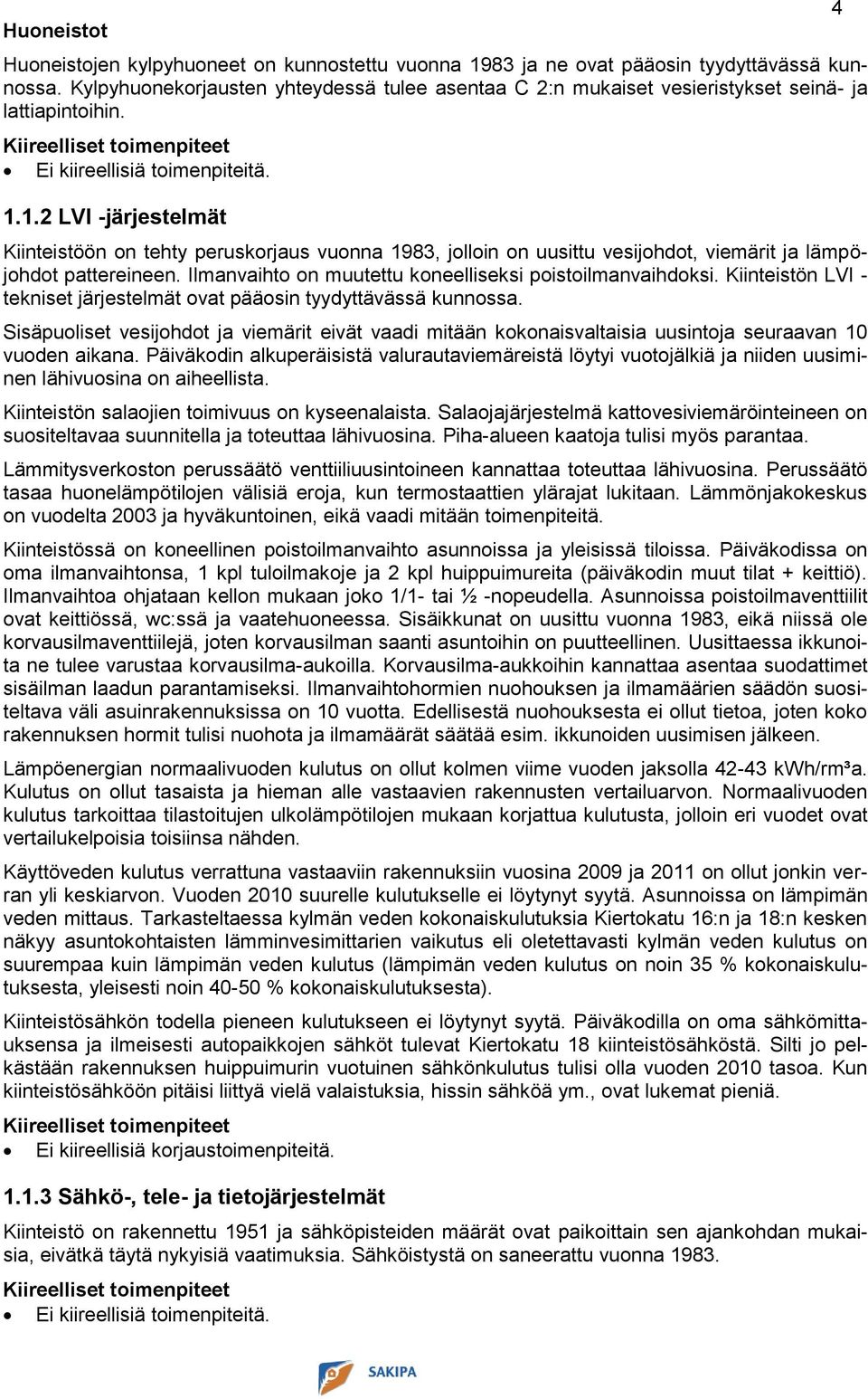 1.2 LVI -järjestelmät Kiinteistöön on tehty peruskorjaus vuonna 1983, jolloin on uusittu vesijohdot, viemärit ja lämpöjohdot pattereineen. Ilmanvaihto on muutettu koneelliseksi poistoilmanvaihdoksi.