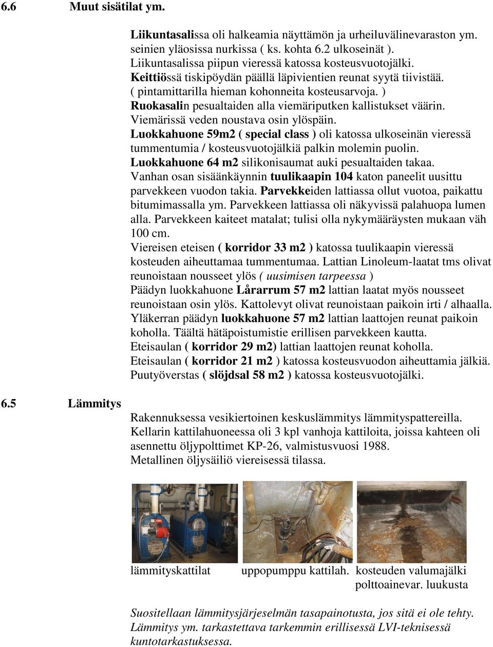 ) Ruokasalin pesualtaiden alla viemäriputken kallistukset väärin. Viemärissä veden noustava osin ylöspäin.