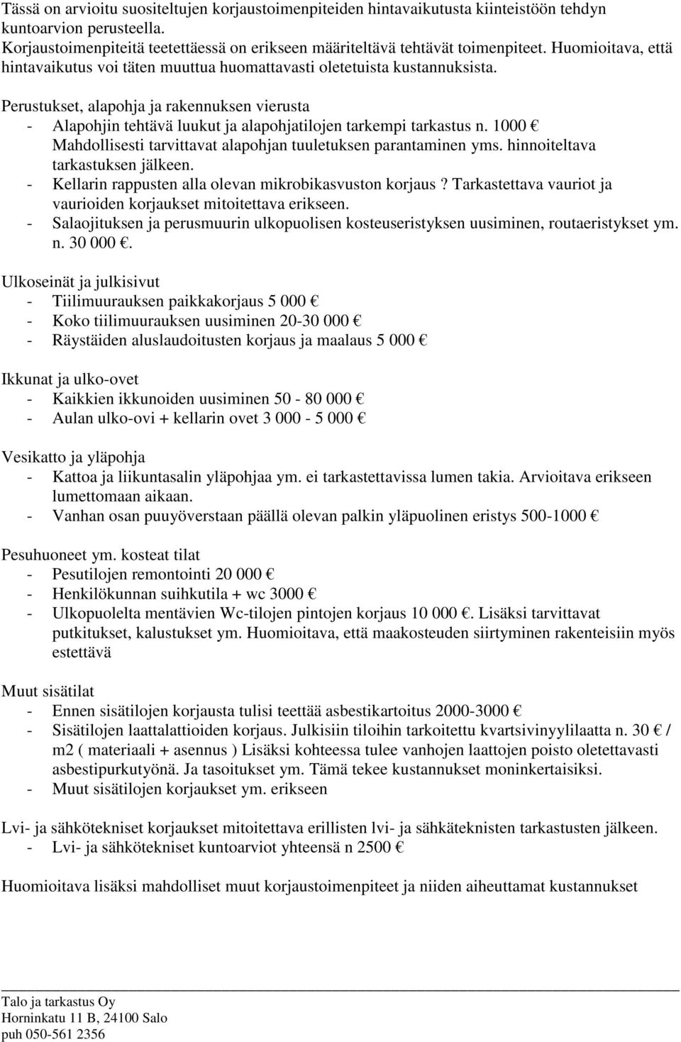 Perustukset, alapohja ja rakennuksen vierusta - Alapohjin tehtävä luukut ja alapohjatilojen tarkempi tarkastus n. 1000 Mahdollisesti tarvittavat alapohjan tuuletuksen parantaminen yms.