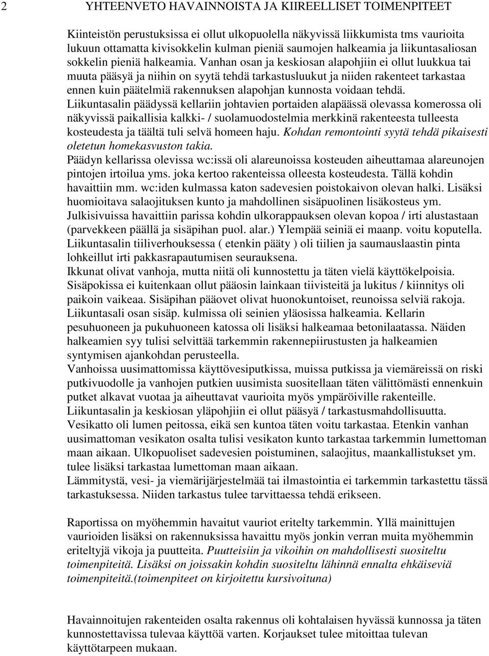 Vanhan osan ja keskiosan alapohjiin ei ollut luukkua tai muuta pääsyä ja niihin on syytä tehdä tarkastusluukut ja niiden rakenteet tarkastaa ennen kuin päätelmiä rakennuksen alapohjan kunnosta