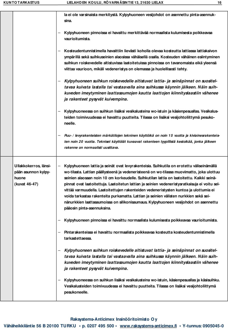 Kosteudentunnistimella havaittiin lievästi koholla olevaa kosteutta lattiassa lattiakaivon ympärillä sekä suihkuseinien alaosissa vähäisellä osalla.