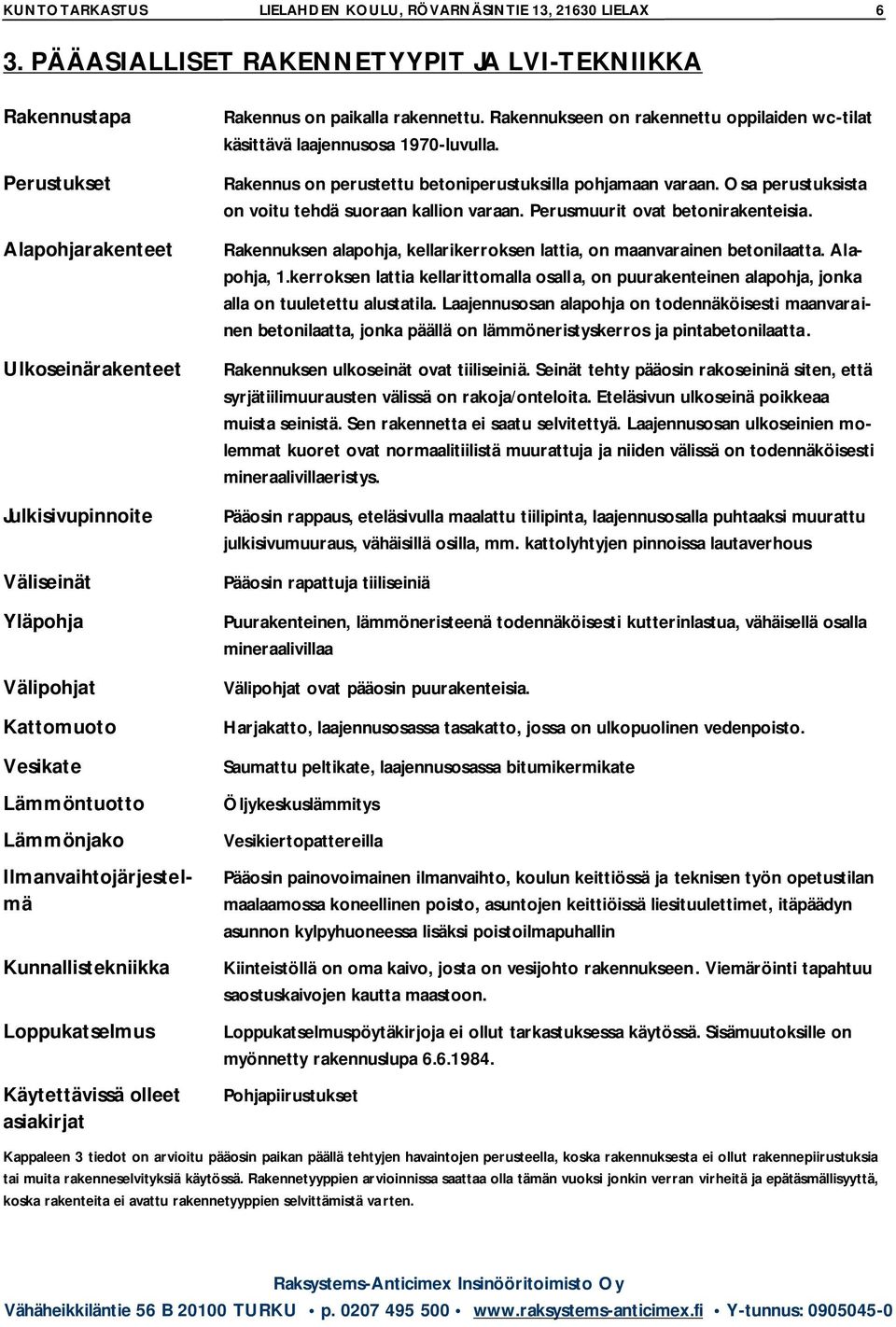 Ilmanvaihtojärjestelmä Kunnallistekniikka Loppukatselmus Käytettävissä olleet asiakirjat Rakennus on paikalla rakennettu.