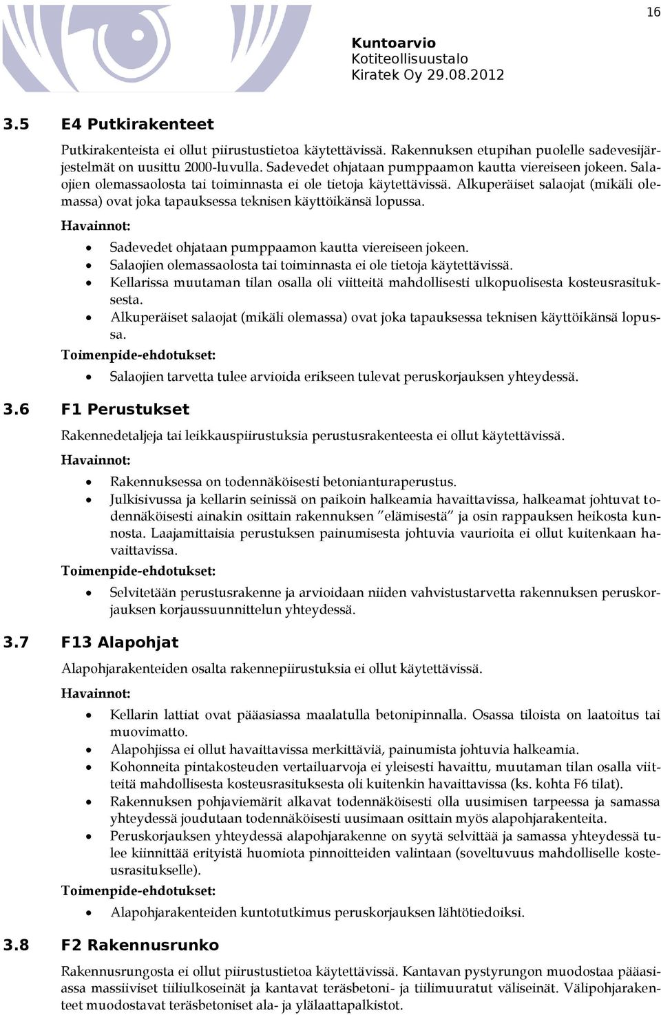 Alkuperäiset salaojat (mikäli olemassa) ovat joka tapauksessa teknisen käyttöikänsä lopussa.  Kellarissa muutaman tilan osalla oli viitteitä mahdollisesti ulkopuolisesta kosteusrasituksesta.