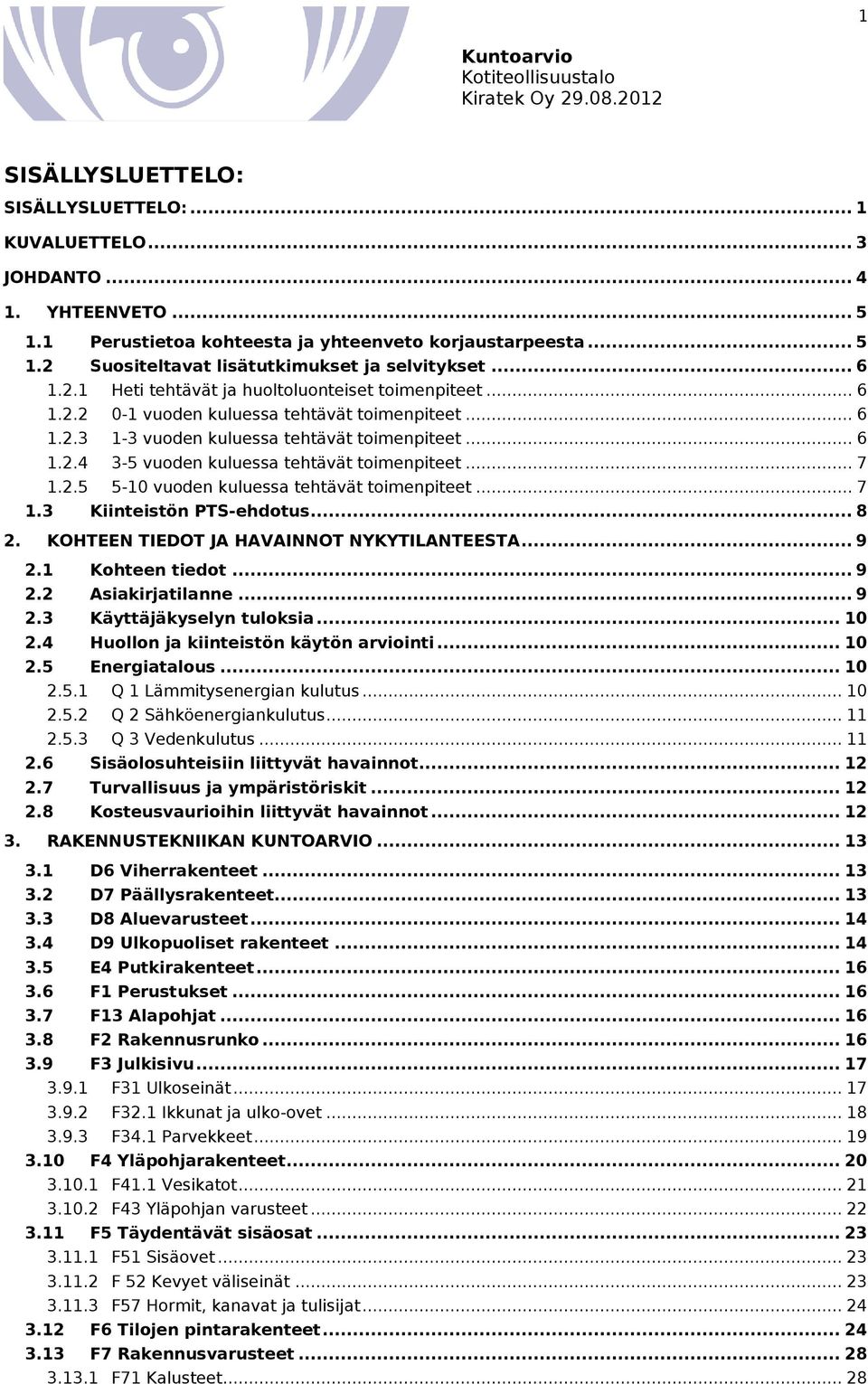 .. 7 1.2.5 5-10 vuoden kuluessa tehtävät toimenpiteet... 7 1.3 Kiinteistön PTS-ehdotus... 8 2. KOHTEEN TIEDOT JA HAVAINNOT NYKYTILANTEESTA... 9 2.1 Kohteen tiedot... 9 2.2 Asiakirjatilanne... 9 2.3 Käyttäjäkyselyn tuloksia.