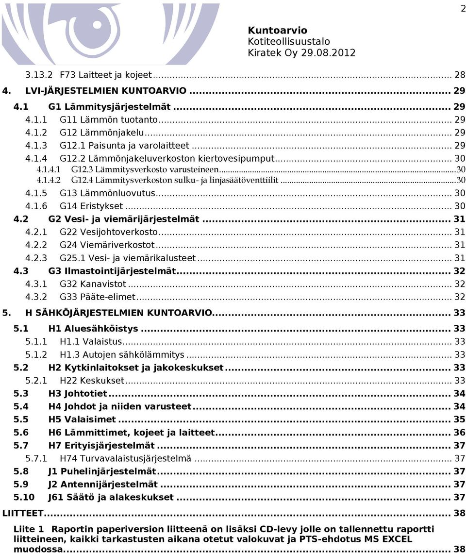 4 Lämmitysverkoston sulku- ja linjasäätöventtiilit... 30 4.1.5 G13 Lämmönluovutus... 30 4.1.6 G14 Eristykset... 30 4.2 G2 Vesi- ja viemärijärjestelmät... 31 4.2.1 G22 Vesijohtoverkosto... 31 4.2.2 G24 Viemäriverkostot.