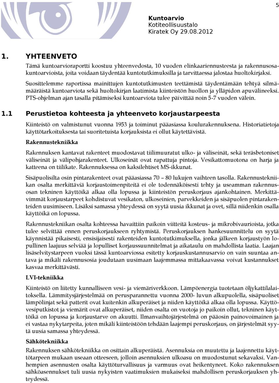 Suosittelemme raportissa mainittujen kuntotutkimusten teettämistä täydentämään tehtyä silmämääräistä kuntoarviota sekä huoltokirjan laatimista kiinteistön huollon ja ylläpidon apuvälineeksi.