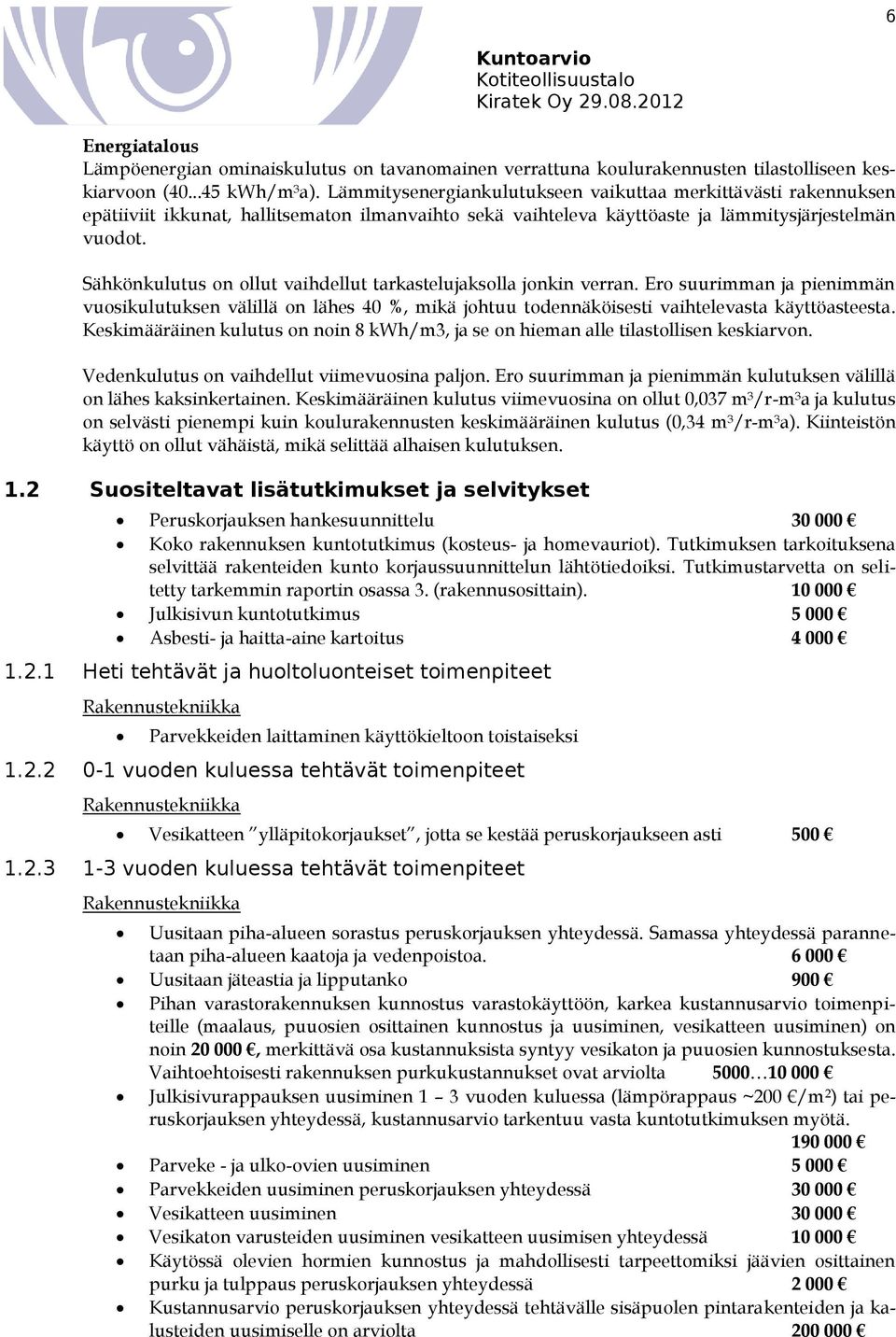 Sähkönkulutus on ollut vaihdellut tarkastelujaksolla jonkin verran. Ero suurimman ja pienimmän vuosikulutuksen välillä on lähes 40 %, mikä johtuu todennäköisesti vaihtelevasta käyttöasteesta.