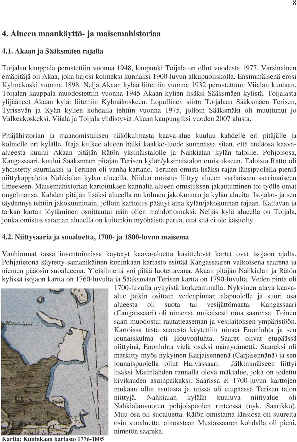 Neljä Akaan kylää liitettiin vuonna 1932 perustettuun Viialan kuntaan. Toijalan kauppala muodostettiin vuonna 1945 Akaan kylien lisäksi Sääksmäen kylistä.