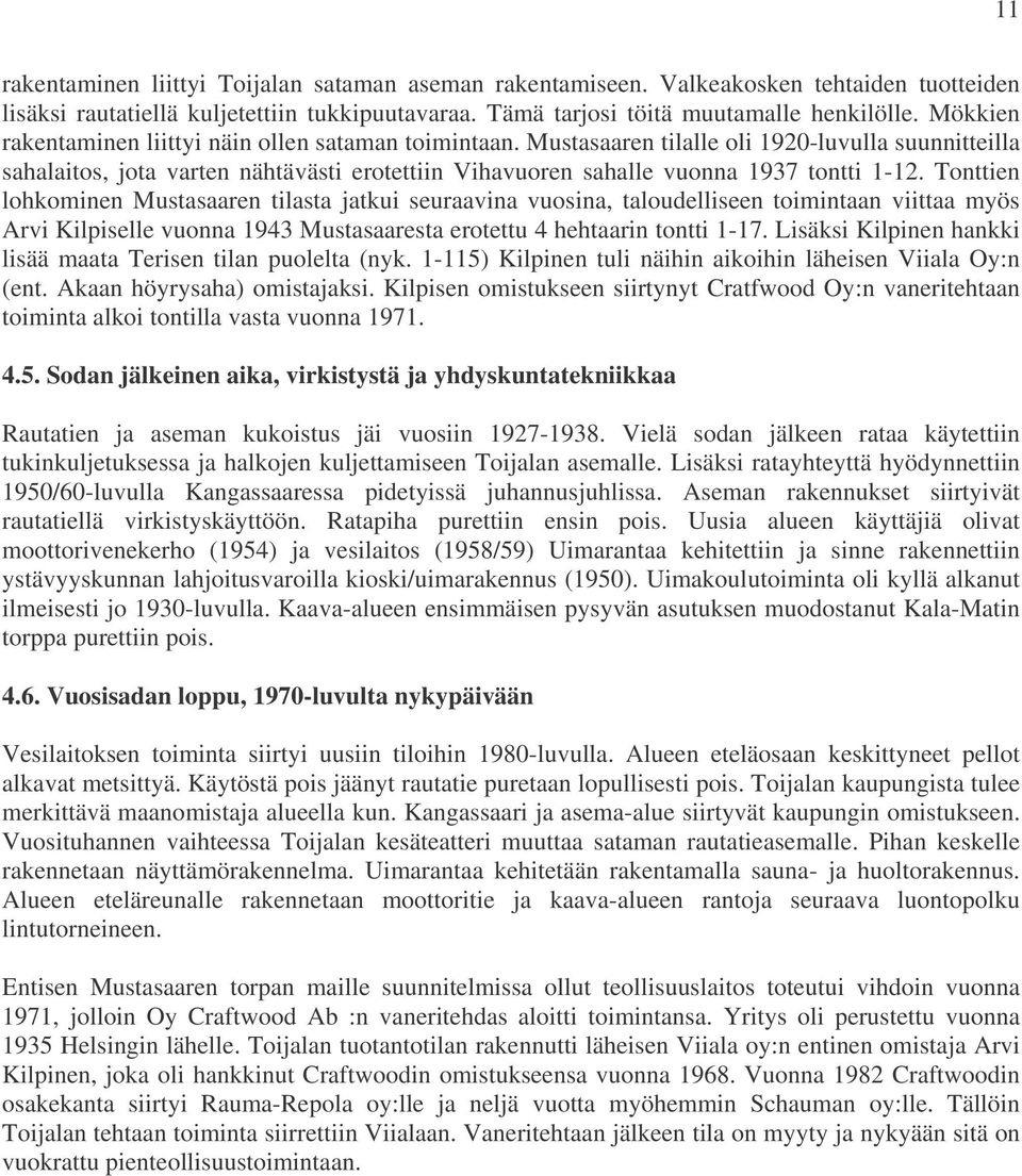 Tonttien lohkominen Mustasaaren tilasta jatkui seuraavina vuosina, taloudelliseen toimintaan viittaa myös Arvi Kilpiselle vuonna 1943 Mustasaaresta erotettu 4 hehtaarin tontti 1-17.