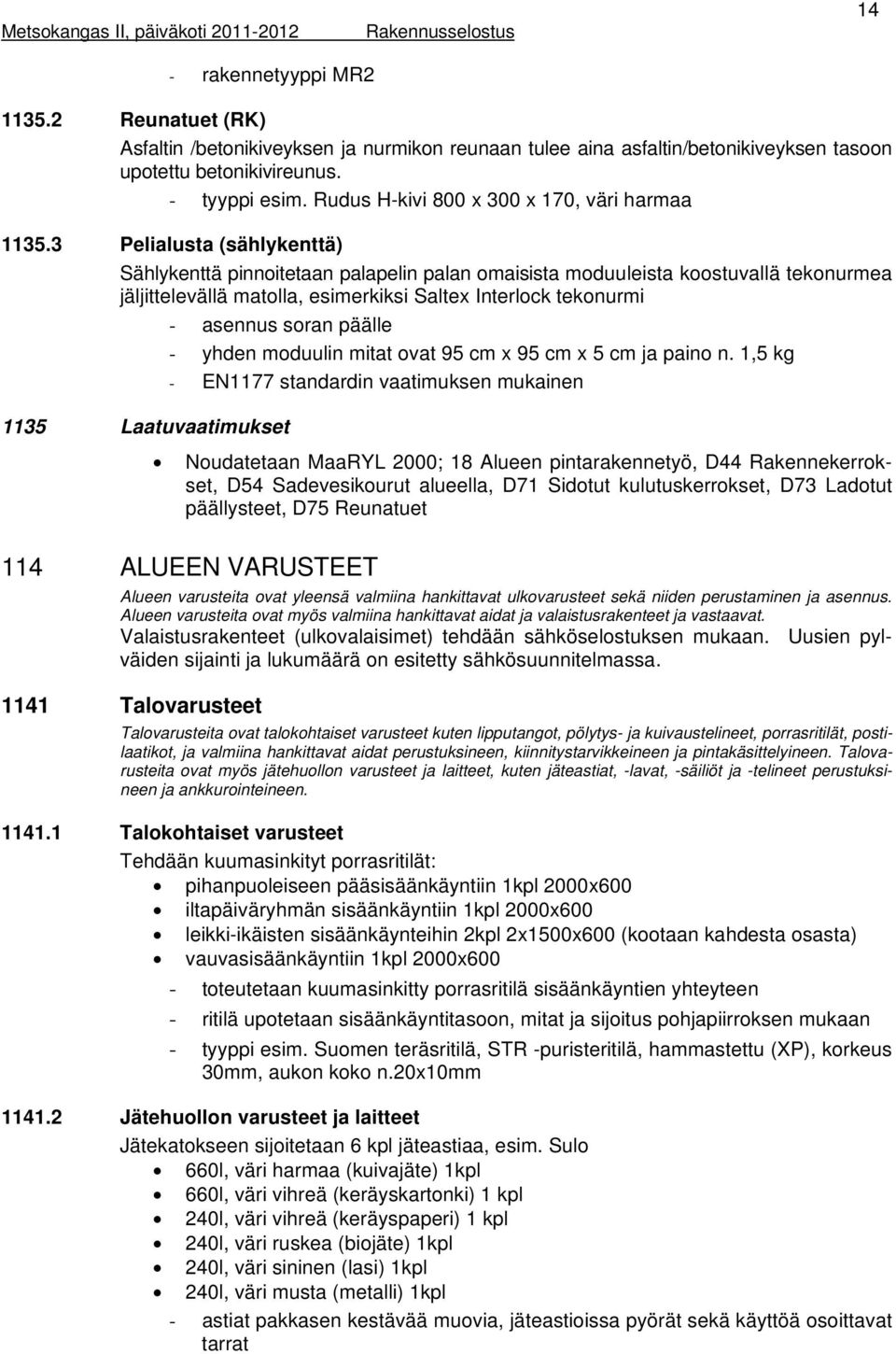 3 Pelialusta (sählykenttä) Sählykenttä pinnoitetaan palapelin palan omaisista moduuleista koostuvallä tekonurmea jäljittelevällä matolla, esimerkiksi Saltex Interlock tekonurmi - asennus soran päälle