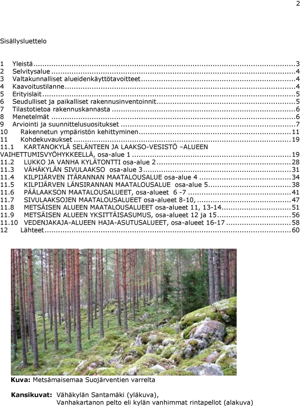 1 KARTANOKYLÄ SELÄNTEEN JA LAAKSO-VESISTÖ ALUEEN VAIHETTUMISVYÖHYKKEELLÄ, osa-alue 1... 19 11.2 LUKKO JA VANHA KYLÄTONTTI osa-alue 2... 28 11.3 VÄHÄKYLÄN SIVULAAKSO osa-alue 3... 31 11.