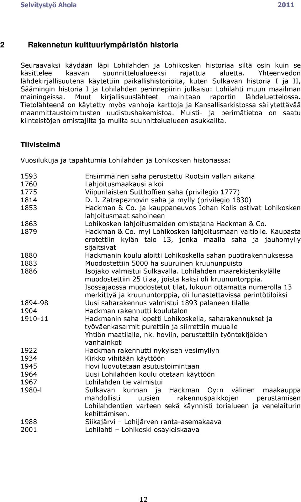 Muut kirjallisuuslähteet mainitaan raportin lähdeluettelossa. Tietolähteenä on käytetty myös vanhoja karttoja ja Kansallisarkistossa säilytettävää maanmittaustoimitusten uudistushakemistoa.