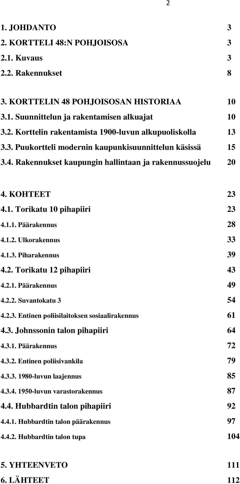 1.3. Piharakennus 39 4.2. Torikatu 12 pihapiiri 43 4.2.1. Päärakennus 49 4.2.2. Suvantokatu 3 54 4.2.3. Entinen poliisilaitoksen sosiaalirakennus 61 4.3. Johnssonin talon pihapiiri 64 4.3.1. Päärakennus 72 4.