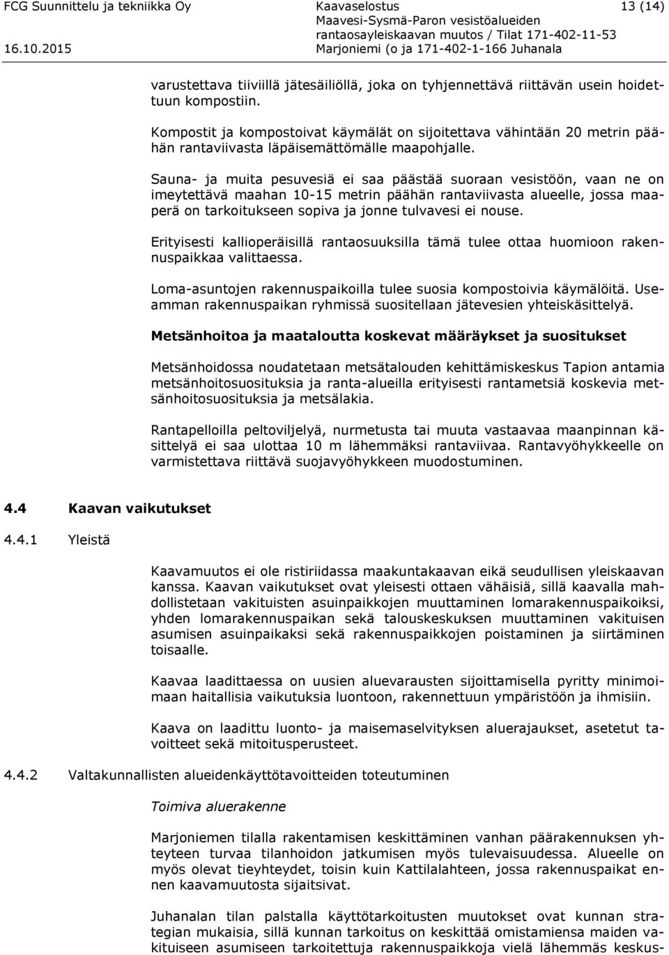 Sauna- ja muita pesuvesiä ei saa päästää suoraan vesistöön, vaan ne on imeytettävä maahan 10-15 metrin päähän rantaviivasta alueelle, jossa maaperä on tarkoitukseen sopiva ja jonne tulvavesi ei nouse.