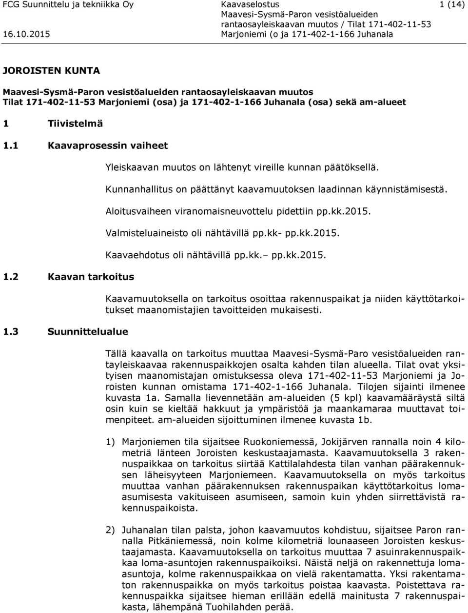 Aloitusvaiheen viranomaisneuvottelu pidettiin pp.kk.2015. Valmisteluaineisto oli nähtävillä pp.kk- pp.kk.2015. Kaavaehdotus oli nähtävillä pp.kk. pp.kk.2015. Kaavamuutoksella on tarkoitus osoittaa rakennuspaikat ja niiden käyttötarkoitukset maanomistajien tavoitteiden mukaisesti.