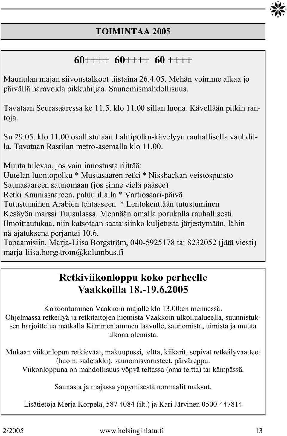 innostusta riittää: Uutelan luontopolku * Mustasaaren retki * Nissbackan veistospuisto Saunasaareen saunomaan (jos sinne vielä pääsee) Retki Kaunissaareen, paluu illalla * Vartiosaari-päivä