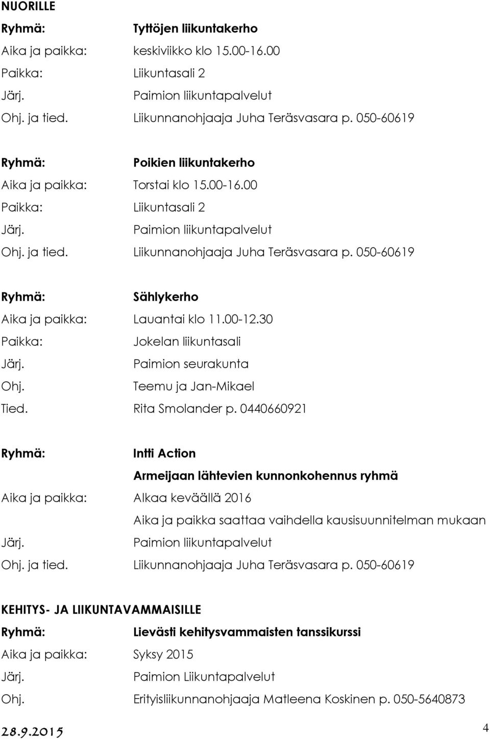 050-60619 Sählykerho Aika ja paikka: Lauantai klo 11.00-12.30 Jokelan liikuntasali Paimion seurakunta Teemu ja Jan-Mikael Tied. Rita Smolander p.