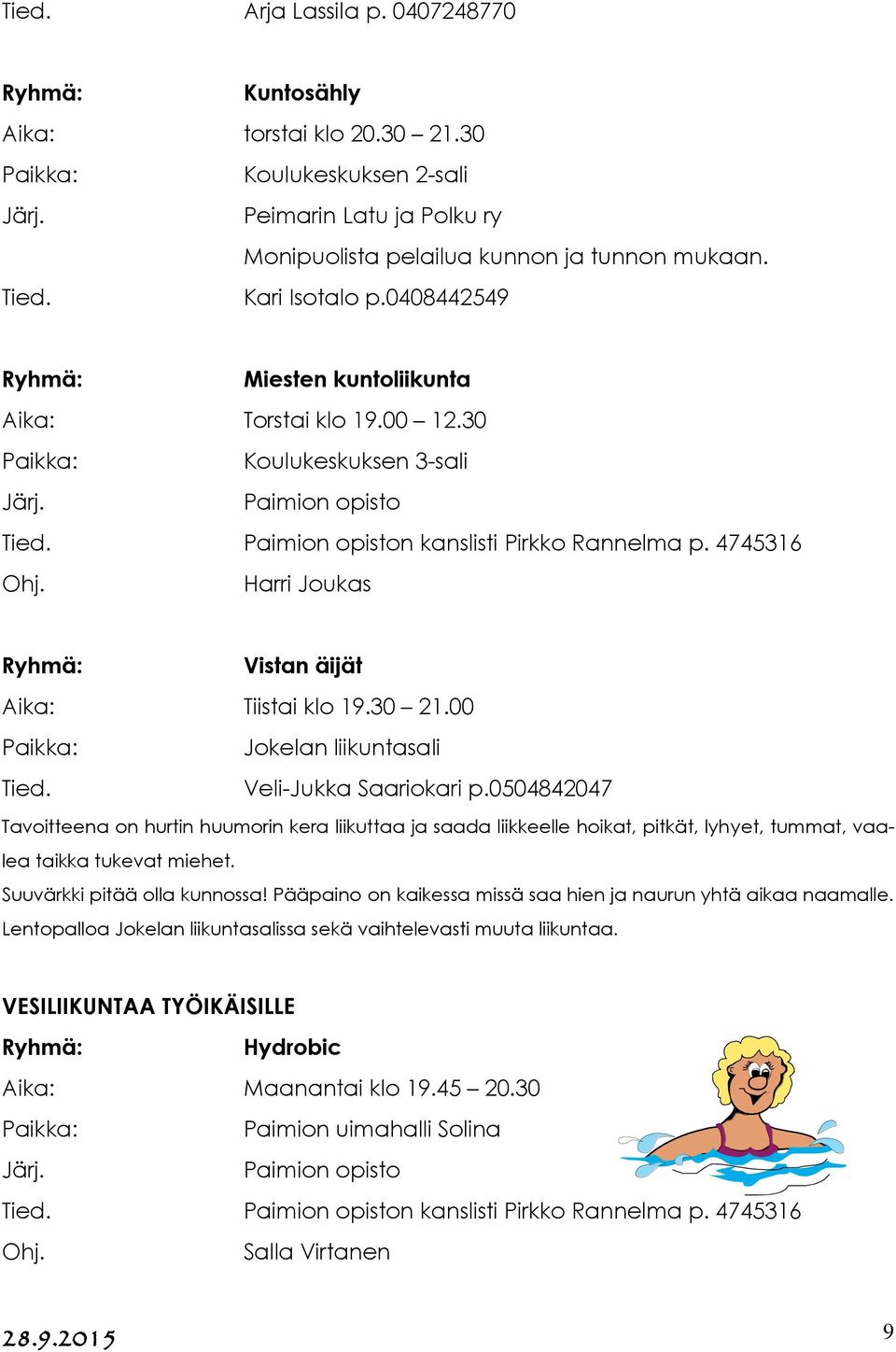 00 Jokelan liikuntasali Tied. Veli-Jukka Saariokari p.0504842047 Tavoitteena on hurtin huumorin kera liikuttaa ja saada liikkeelle hoikat, pitkät, lyhyet, tummat, vaalea taikka tukevat miehet.