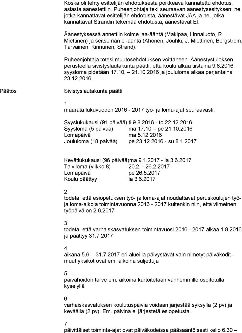 Äänestyksessä annettiin kolme jaa-ääntä (Mäkipää, Linnaluoto, R. Miettinen) ja seitsemän ei-ääntä (Ahonen, Jouhki, J. Miettinen, Bergström, Tarvainen, Kinnunen, Strand).