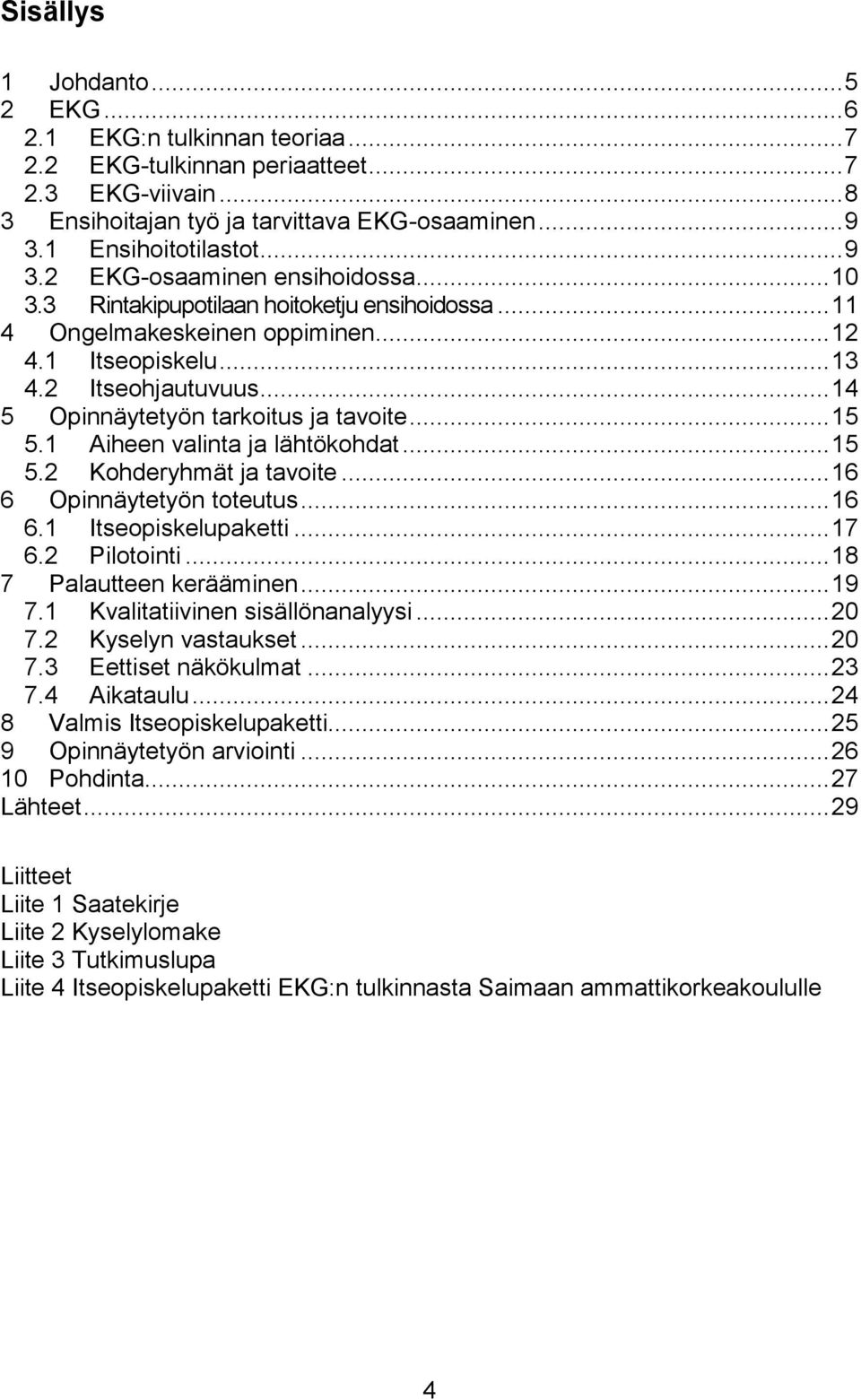 .. 14 5 Opinnäytetyön tarkoitus ja tavoite... 15 5.1 Aiheen valinta ja lähtökohdat... 15 5.2 Kohderyhmät ja tavoite... 16 6 Opinnäytetyön toteutus... 16 6.1 Itseopiskelupaketti... 17 6.2 Pilotointi.