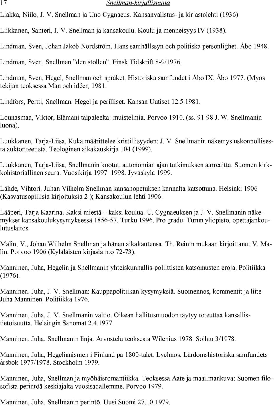 Historiska samfundet i Åbo IX. Åbo 1977. (Myös tekijän teoksessa Män och idéer, 1981. Lindfors, Pertti, Snellman, Hegel ja perilliset. Kansan Uutiset 12.5.1981. Lounasmaa, Viktor, Elämäni taipaleelta: muistelmia.