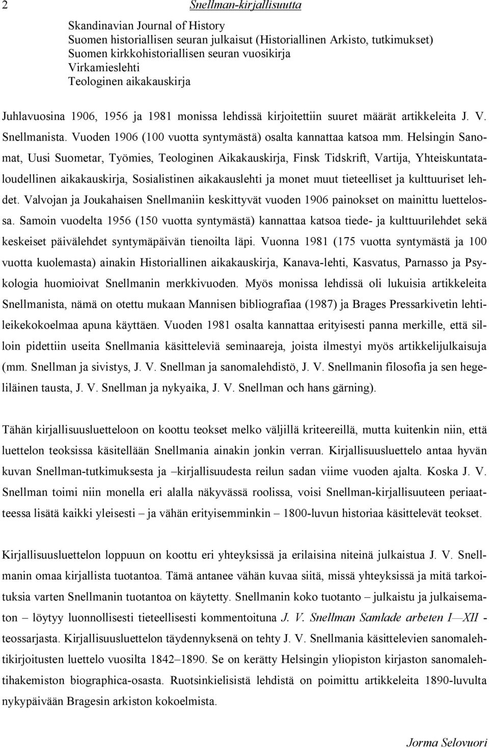 Helsingin Sanomat, Uusi Suometar, Työmies, Teologinen Aikakauskirja, Finsk Tidskrift, Vartija, Yhteiskuntataloudellinen aikakauskirja, Sosialistinen aikakauslehti ja monet muut tieteelliset ja