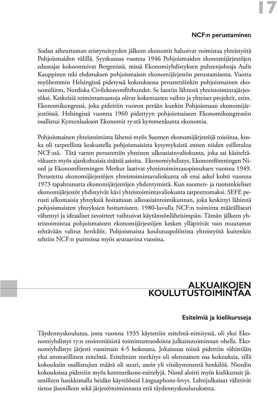 perustamisesta. Vuotta myöhemmin Helsingissä pidetyssä kokouksessa perustettiinkin pohjoismainen ekonomiliitto, Nordiska Civilekonomförbundet. Se luotiin lähinnä yhteistoimintajärjestöksi.