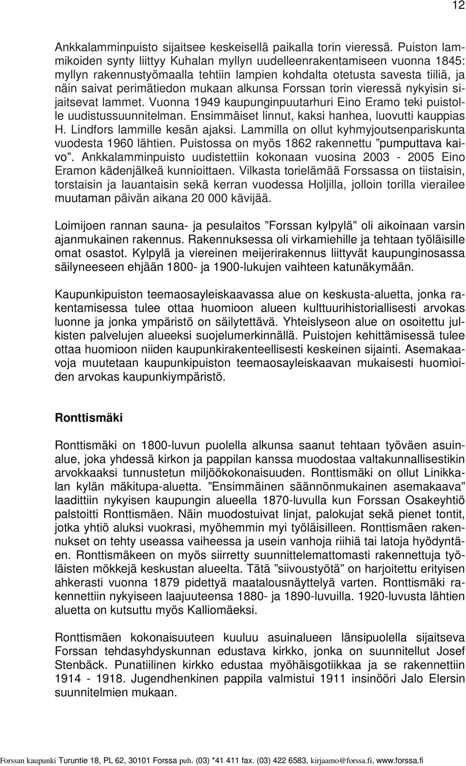 alkunsa Forssan torin vieressä nykyisin sijaitsevat lammet. Vuonna 1949 kaupunginpuutarhuri Eino Eramo teki puistolle uudistussuunnitelman. Ensimmäiset linnut, kaksi hanhea, luovutti kauppias H.