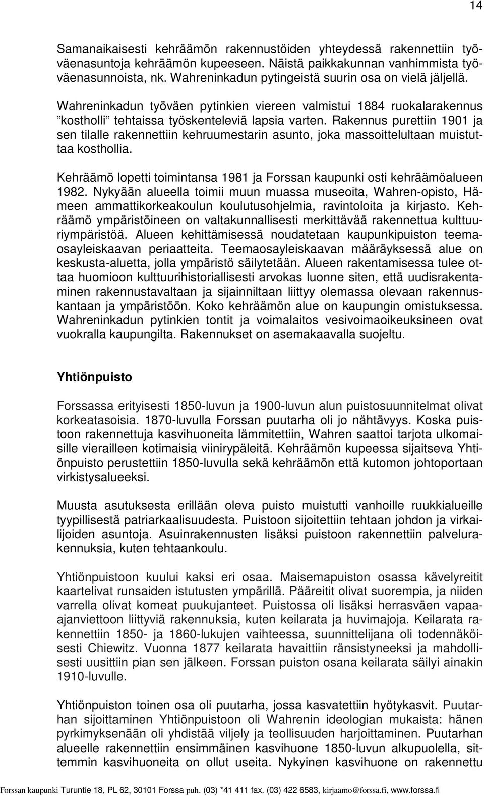 Rakennus purettiin 1901 ja sen tilalle rakennettiin kehruumestarin asunto, joka massoittelultaan muistuttaa kosthollia. Kehräämö lopetti toimintansa 1981 ja Forssan kaupunki osti kehräämöalueen 1982.