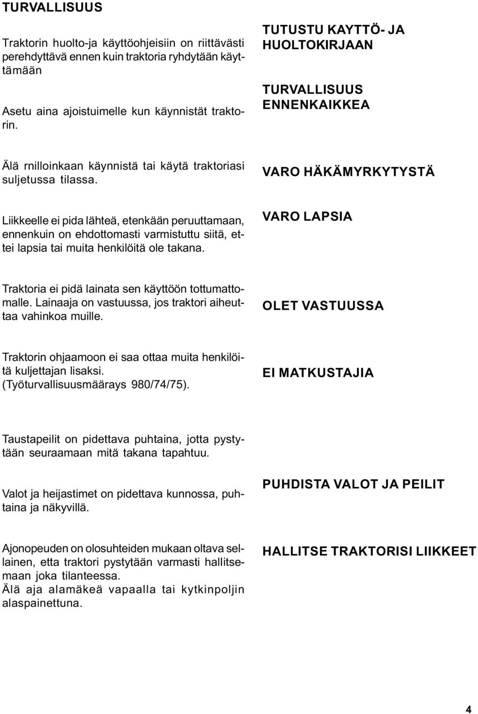 VARO HÄKÄMYRKYTYSTÄ Liikkeelle ei pida lähteä, etenkään peruuttamaan, ennenkuin on ehdottomasti varmistuttu siitä, ettei lapsia tai muita henkilöitä ole takana.
