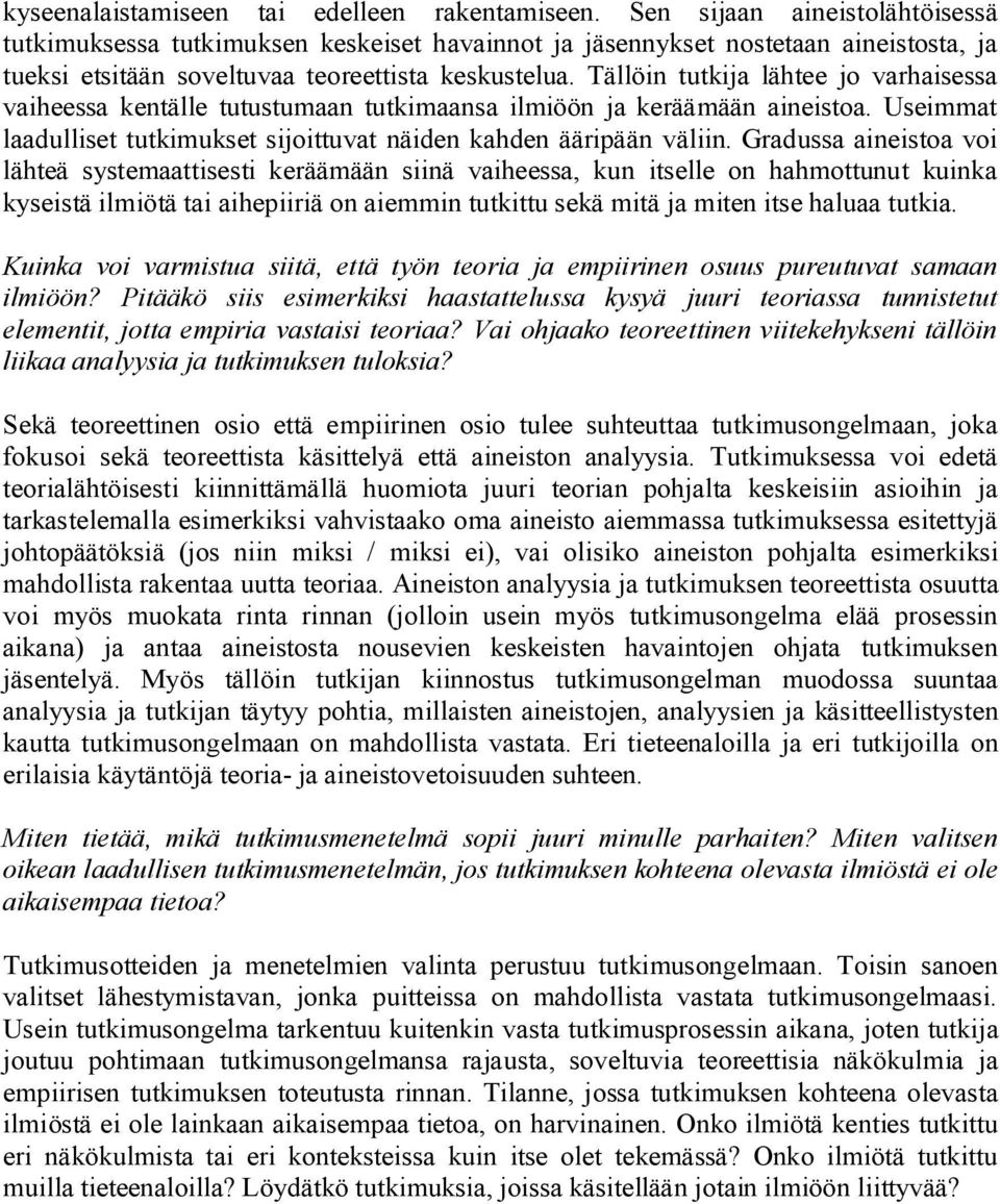 Tällöin tutkija lähtee jo varhaisessa vaiheessa kentälle tutustumaan tutkimaansa ilmiöön ja keräämään aineistoa. Useimmat laadulliset tutkimukset sijoittuvat näiden kahden ääripään väliin.