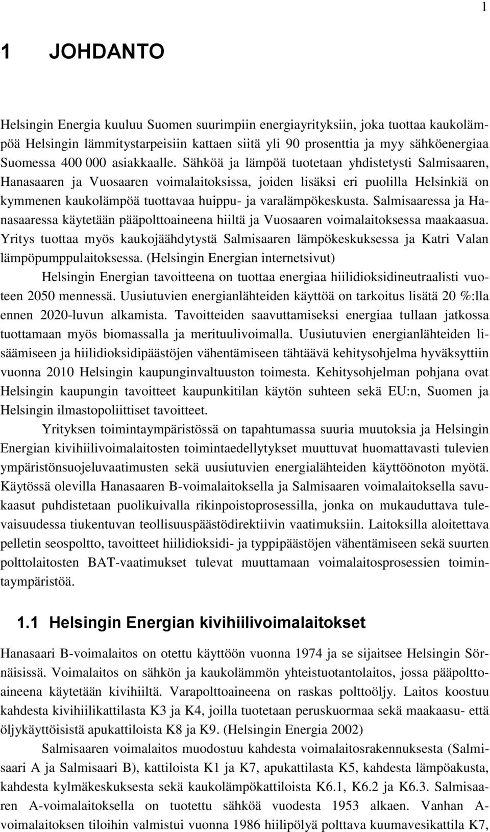 Sähköä ja lämpöä tuotetaan yhdistetysti Salmisaaren, Hanasaaren ja Vuosaaren voimalaitoksissa, joiden lisäksi eri puolilla Helsinkiä on kymmenen kaukolämpöä tuottavaa huippu- ja varalämpökeskusta.