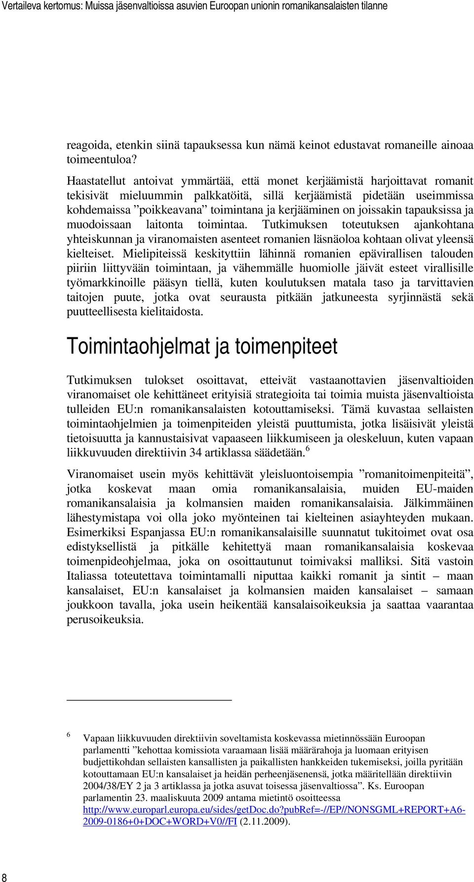 on joissakin tapauksissa ja muodoissaan laitonta toimintaa. Tutkimuksen toteutuksen ajankohtana yhteiskunnan ja viranomaisten asenteet romanien läsnäoloa kohtaan olivat yleensä kielteiset.